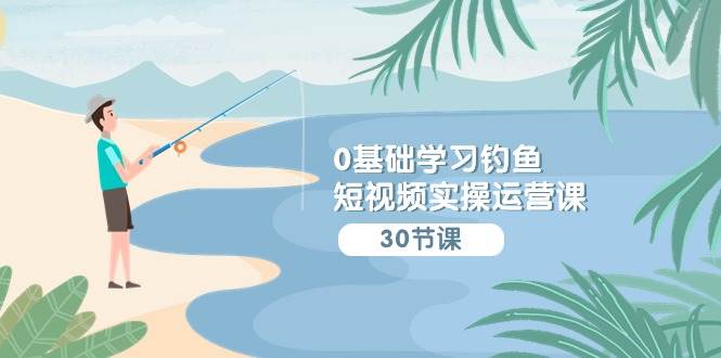 0基础学习钓鱼短视频实操运营课：认知篇/定位篇/工具篇/内容篇/运营篇云深网创社聚集了最新的创业项目，副业赚钱，助力网络赚钱创业。云深网创社