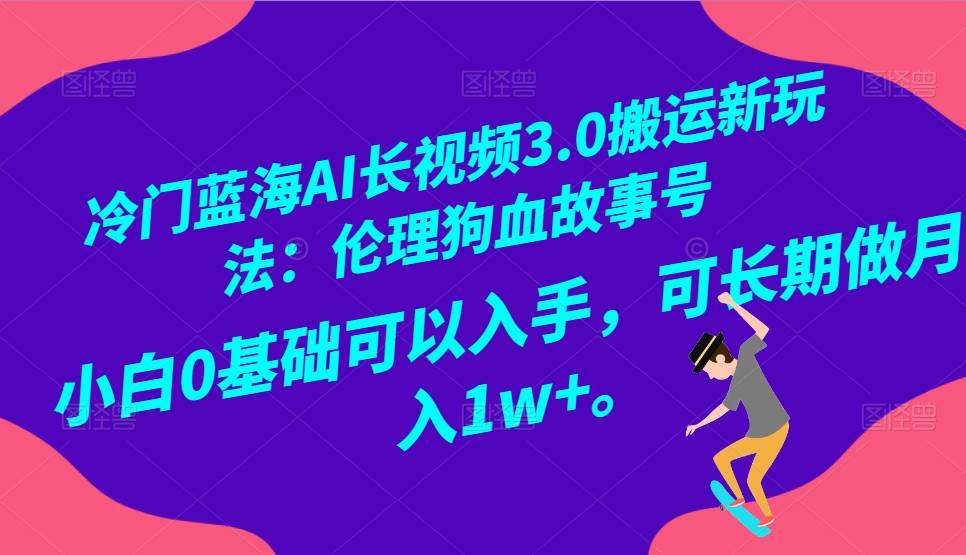 冷门蓝海AI长视频搬运玩法3.0：伦理狗血故事号，小白0基础入手，可长期做月入1W+云深网创社聚集了最新的创业项目，副业赚钱，助力网络赚钱创业。云深网创社