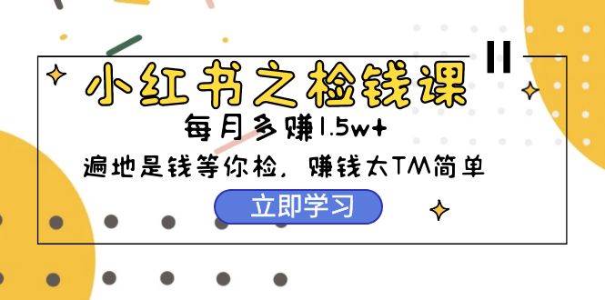 （9890期）小红书之检钱课：从0开始实测每月多赚1.5w起步，赚钱真的太简单了（98节）云深网创社聚集了最新的创业项目，副业赚钱，助力网络赚钱创业。云深网创社