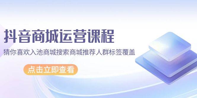 （9771期）抖音商城 运营课程，猜你喜欢入池商城搜索商城推荐人群标签覆盖（67节课）云深网创社聚集了最新的创业项目，副业赚钱，助力网络赚钱创业。云深网创社