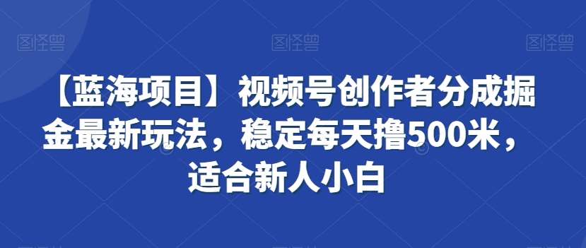 【蓝海项目】视频号创作者分成掘金最新玩法，稳定每天撸500米，适合新人小白【揭秘】云深网创社聚集了最新的创业项目，副业赚钱，助力网络赚钱创业。云深网创社