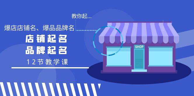 （9063期）教你起“爆店店铺名、爆品品牌名”，店铺起名，品牌起名（12节教学课）云深网创社聚集了最新的创业项目，副业赚钱，助力网络赚钱创业。云深网创社