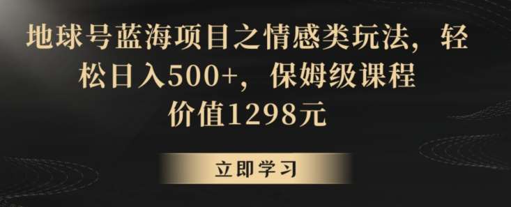 地球号蓝海项目之情感类玩法，轻松日入500+，保姆级课程【揭秘】云深网创社聚集了最新的创业项目，副业赚钱，助力网络赚钱创业。云深网创社