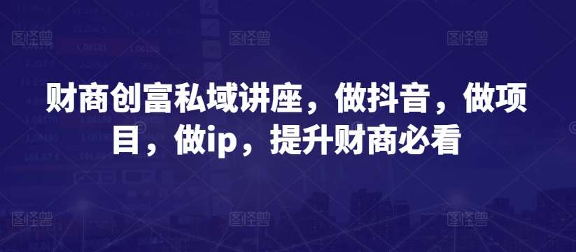 财商创富私域讲座，做抖音，做项目，做ip，提升财商必看云深网创社聚集了最新的创业项目，副业赚钱，助力网络赚钱创业。云深网创社