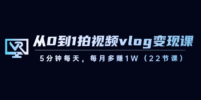 （8599期）从0到1拍视频vlog-变现课，5分钟每天，每月多赚1W（22节课）云深网创社聚集了最新的创业项目，副业赚钱，助力网络赚钱创业。云深网创社