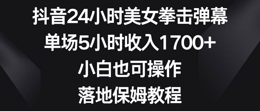 （8715期）抖音24小时美女拳击弹幕，单场5小时收入1700+，小白也可操作，落地保姆教程云深网创社聚集了最新的创业项目，副业赚钱，助力网络赚钱创业。云深网创社