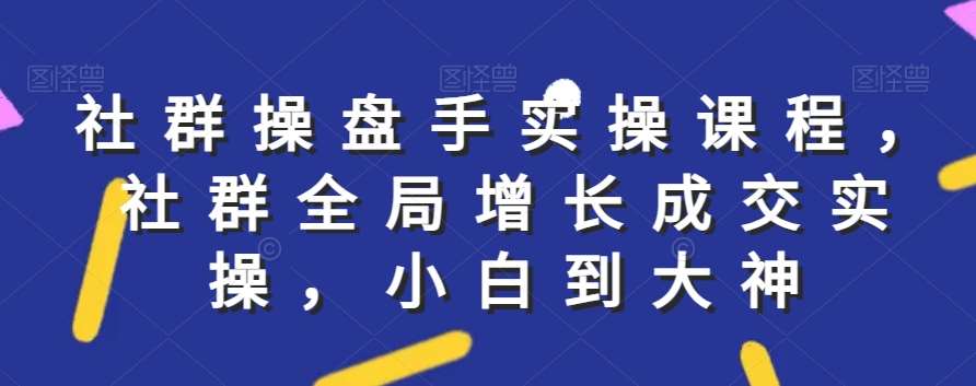 社群实操课程，社群全局增长成交实操，小白到大神云深网创社聚集了最新的创业项目，副业赚钱，助力网络赚钱创业。云深网创社