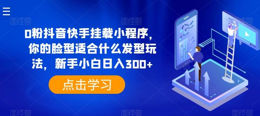 0粉抖音快手挂载小程序，你的脸型适合什么发型玩法，新手小白日入300+【揭秘】云深网创社聚集了最新的创业项目，副业赚钱，助力网络赚钱创业。云深网创社