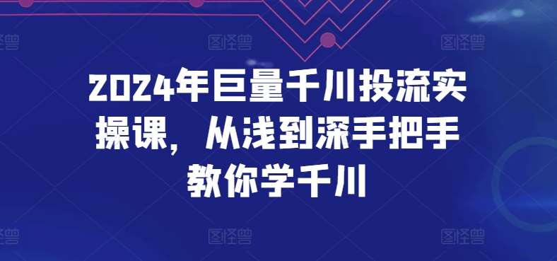 2024年巨量千川投流实操课，从浅到深手把手教你学千川云深网创社聚集了最新的创业项目，副业赚钱，助力网络赚钱创业。云深网创社