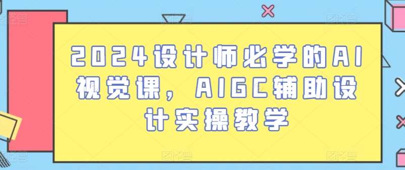 2024设计师必学的AI视觉课，AIGC辅助设计实操教学云深网创社聚集了最新的创业项目，副业赚钱，助力网络赚钱创业。云深网创社