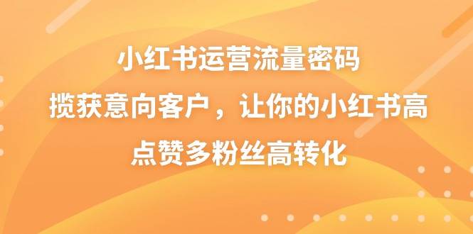 （8764期）小红书运营流量密码，揽获意向客户，让你的小红书高点赞多粉丝高转化云深网创社聚集了最新的创业项目，副业赚钱，助力网络赚钱创业。云深网创社