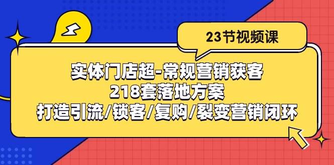 （10407期）实体门店超-常规营销获客：218套落地方案/打造引流/锁客/复购/裂变营销云深网创社聚集了最新的创业项目，副业赚钱，助力网络赚钱创业。云深网创社