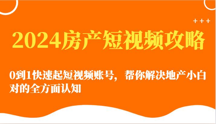 2024房产短视频攻略-0到1快速起短视频账号，帮你解决地产小白对的全方面认知云深网创社聚集了最新的创业项目，副业赚钱，助力网络赚钱创业。云深网创社