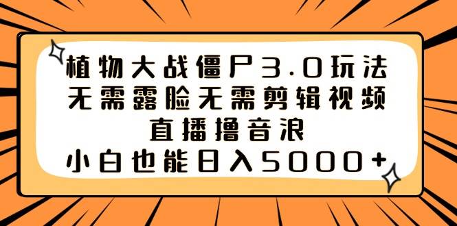 （8858期）植物大战僵尸3.0玩法无需露脸无需剪辑视频，直播撸音浪，小白也能日入5000+云深网创社聚集了最新的创业项目，副业赚钱，助力网络赚钱创业。云深网创社