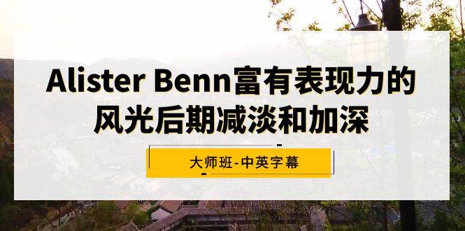 （9035期）Alister Benn富有表现力的风光后期减淡和加深大师班-中英字幕云深网创社聚集了最新的创业项目，副业赚钱，助力网络赚钱创业。云深网创社