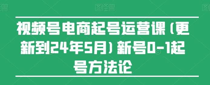 视频号电商起号运营课(更新到24年5月)新号0-1起号方法论云深网创社聚集了最新的创业项目，副业赚钱，助力网络赚钱创业。云深网创社