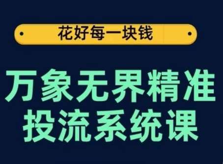 万象无界精准投流系统课，从关键词到推荐，从万象台到达摩盘，从底层原理到实操步骤云深网创社聚集了最新的创业项目，副业赚钱，助力网络赚钱创业。云深网创社