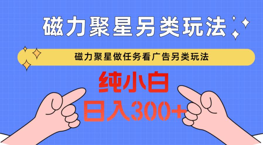 磁力聚星做任务看广告撸马扁，不靠流量另类玩法日入300+云深网创社聚集了最新的创业项目，副业赚钱，助力网络赚钱创业。云深网创社