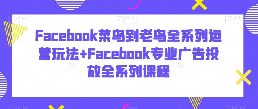 Facebook菜鸟到老鸟全系列运营玩法+Facebook专业广告投放全系列课程云深网创社聚集了最新的创业项目，副业赚钱，助力网络赚钱创业。云深网创社