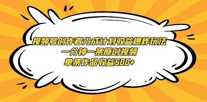 （9107期）视频号创作者分成计划收益爆炸玩法，一分钟一条原创视频，单条作品收益500+云深网创社聚集了最新的创业项目，副业赚钱，助力网络赚钱创业。云深网创社