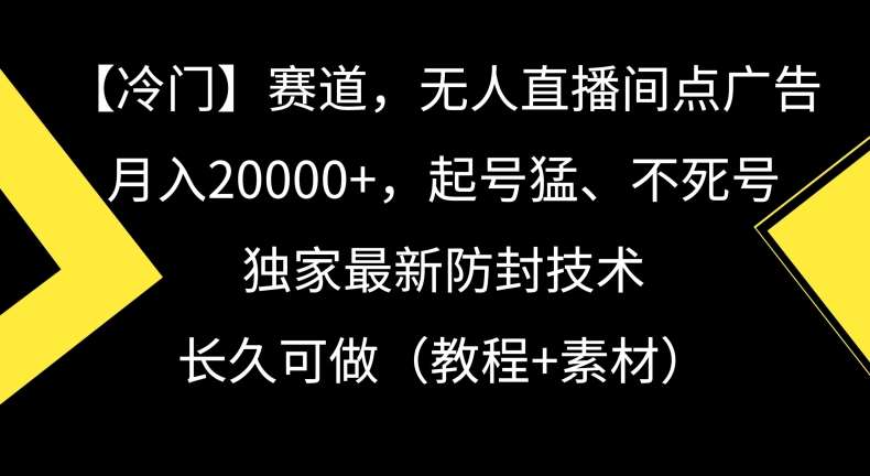 冷门赛道，无人直播间点广告，月入20000+，起号猛、不死号，独家最新防封技术【揭秘】云深网创社聚集了最新的创业项目，副业赚钱，助力网络赚钱创业。云深网创社