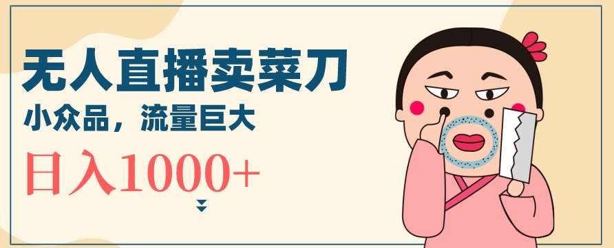 无人冷门品直播新玩法，通过卖菜刀日入1000+【揭秘】云深网创社聚集了最新的创业项目，副业赚钱，助力网络赚钱创业。云深网创社