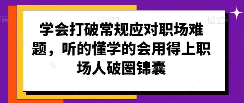 学会打破常规应对职场难题，听的懂学的会用得上职场人破圏锦囊云深网创社聚集了最新的创业项目，副业赚钱，助力网络赚钱创业。云深网创社