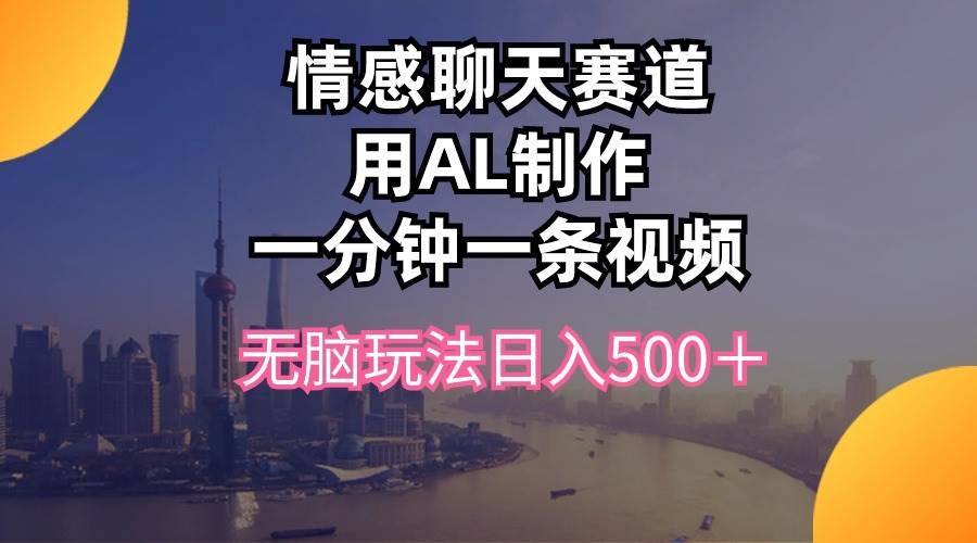 （10349期）情感聊天赛道用al制作一分钟一条视频无脑玩法日入500＋云深网创社聚集了最新的创业项目，副业赚钱，助力网络赚钱创业。云深网创社