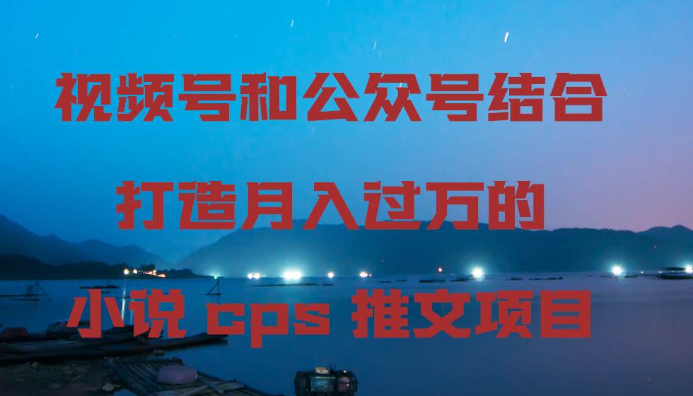 （9059期）视频号和公众号结合打造月入过万的小说cps推文项目云深网创社聚集了最新的创业项目，副业赚钱，助力网络赚钱创业。云深网创社