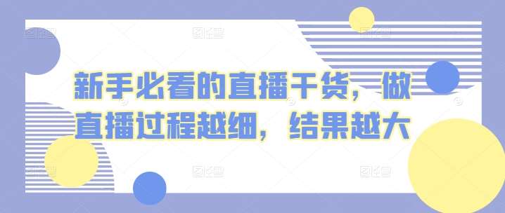 新手必看的直播干货，做直播过程越细，结果越大云深网创社聚集了最新的创业项目，副业赚钱，助力网络赚钱创业。云深网创社