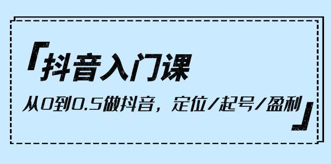 （10076期）抖音入门课，从0到0.5做抖音，定位/起号/盈利（9节课）云深网创社聚集了最新的创业项目，副业赚钱，助力网络赚钱创业。云深网创社