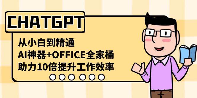 （8584期）CHATGPT-从小白到精通，AI神器+OFFICE全家桶，助力10倍提升工作效率云深网创社聚集了最新的创业项目，副业赚钱，助力网络赚钱创业。云深网创社