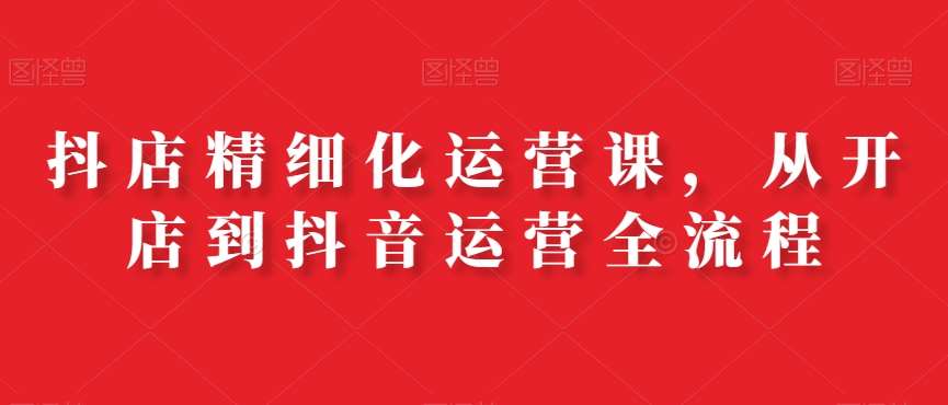 抖店精细化运营课，从开店到抖音运营全流程云深网创社聚集了最新的创业项目，副业赚钱，助力网络赚钱创业。云深网创社