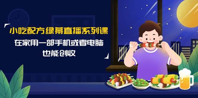 （9450期）小吃配方绿幕直播系列课，在家用一部手机或者电脑也能创收（14节课）云深网创社聚集了最新的创业项目，副业赚钱，助力网络赚钱创业。云深网创社