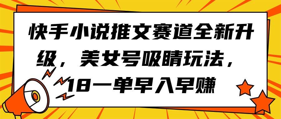 （9776期）快手小说推文赛道全新升级，美女号吸睛玩法，18一单早入早赚云深网创社聚集了最新的创业项目，副业赚钱，助力网络赚钱创业。云深网创社