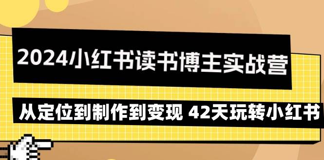 （9226期）2024小红书读书博主实战营：从定位到制作到变现 42天玩转小红书云深网创社聚集了最新的创业项目，副业赚钱，助力网络赚钱创业。云深网创社