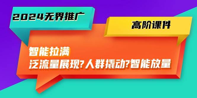 （10426期）2024无界推广 高阶课件，智能拉满，泛流量展现→人群撬动→智能放量-45节云深网创社聚集了最新的创业项目，副业赚钱，助力网络赚钱创业。云深网创社