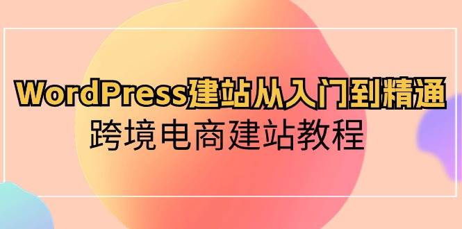 （10313期）WordPress建站从入门到精通，跨境电商建站教程云深网创社聚集了最新的创业项目，副业赚钱，助力网络赚钱创业。云深网创社