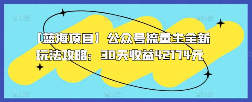 【蓝海项目】公众号流量主全新玩法攻略：30天收益42174元【揭秘】云深网创社聚集了最新的创业项目，副业赚钱，助力网络赚钱创业。云深网创社