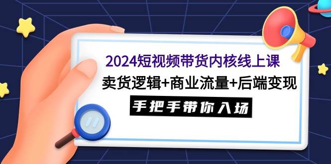 （9471期）2024短视频带货内核线上课：卖货逻辑+商业流量+后端变现，手把手带你入场云深网创社聚集了最新的创业项目，副业赚钱，助力网络赚钱创业。云深网创社