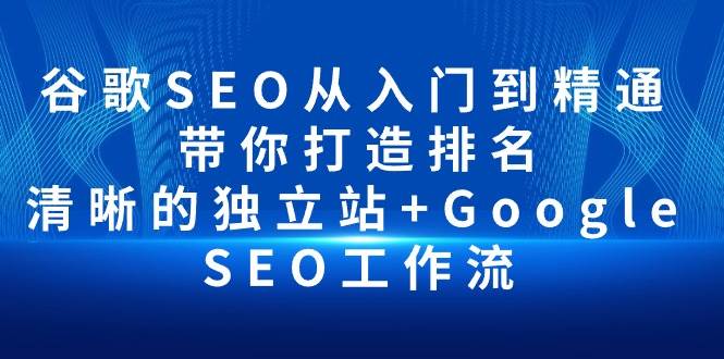 （10169期）谷歌SEO从入门到精通 带你打造排名 清晰的独立站+Google SEO工作流云深网创社聚集了最新的创业项目，副业赚钱，助力网络赚钱创业。云深网创社