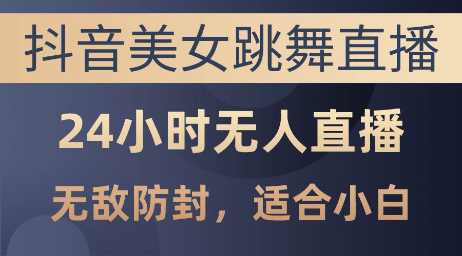 （10671期）抖音美女跳舞直播，日入3000+，24小时无人直播，无敌防封技术，小白最…云深网创社聚集了最新的创业项目，副业赚钱，助力网络赚钱创业。云深网创社