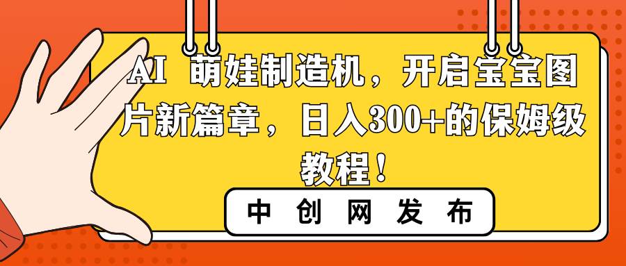 （8734期）AI 萌娃制造机，开启宝宝图片新篇章，日入300+的保姆级教程！云深网创社聚集了最新的创业项目，副业赚钱，助力网络赚钱创业。云深网创社