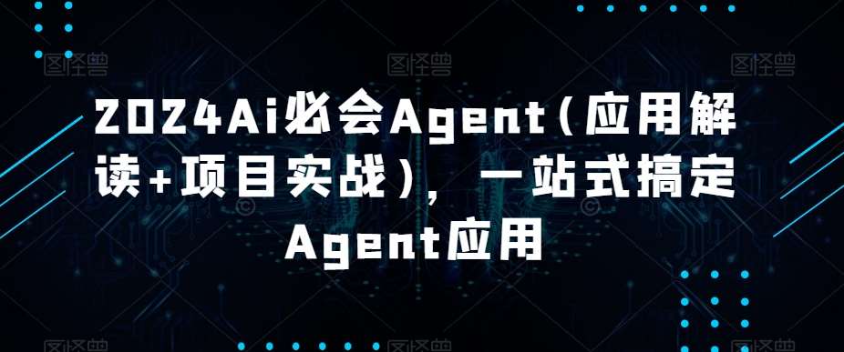 2024Ai必会Agent(应用解读+项目实战)，一站式搞定Agent应用云深网创社聚集了最新的创业项目，副业赚钱，助力网络赚钱创业。云深网创社