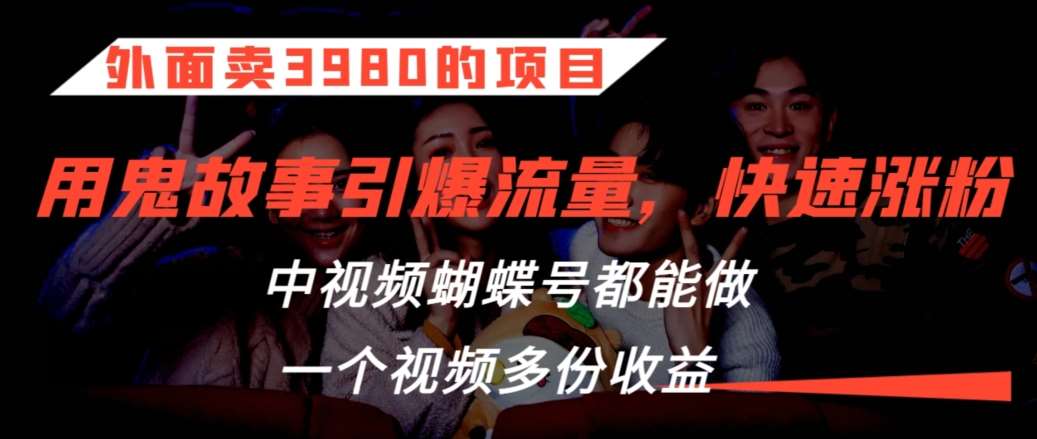 外面卖3980的项目，鬼故事引爆流量打法，中视频、蝴蝶号都能做，一个视频多份收益【揭秘】云深网创社聚集了最新的创业项目，副业赚钱，助力网络赚钱创业。云深网创社