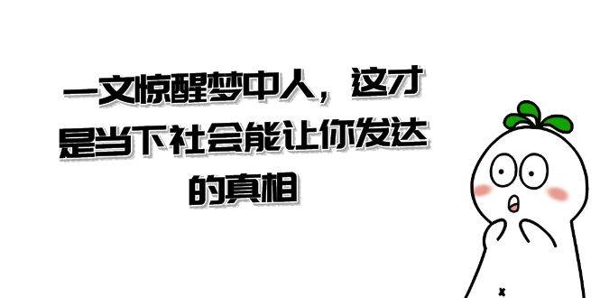 某公众号付费文章《一文惊醒梦中人，这才是当下社会能让你发达的真相》云深网创社聚集了最新的创业项目，副业赚钱，助力网络赚钱创业。云深网创社