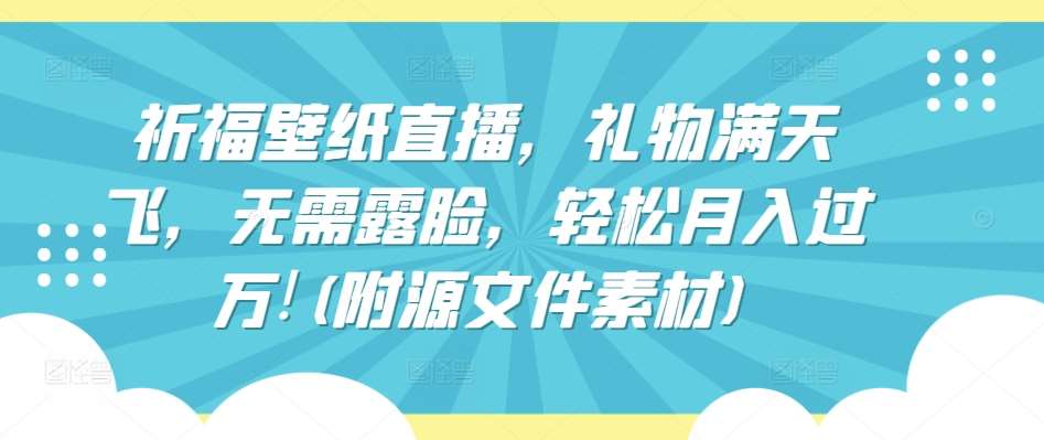 祈福壁纸直播，礼物满天飞，无需露脸，轻松月入过万!(附源文件素材)【揭秘】云深网创社聚集了最新的创业项目，副业赚钱，助力网络赚钱创业。云深网创社