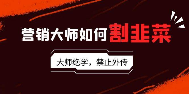 （9049期）营销大师如何割韭菜：流量大师/讲故事大师/话术大师/卖货大师/成交大师/…云深网创社聚集了最新的创业项目，副业赚钱，助力网络赚钱创业。云深网创社