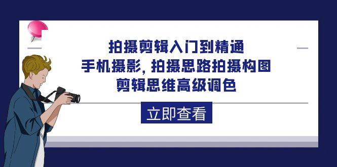 （10048期）拍摄剪辑入门到精通，手机摄影 拍摄思路拍摄构图 剪辑思维高级调色-92节云深网创社聚集了最新的创业项目，副业赚钱，助力网络赚钱创业。云深网创社