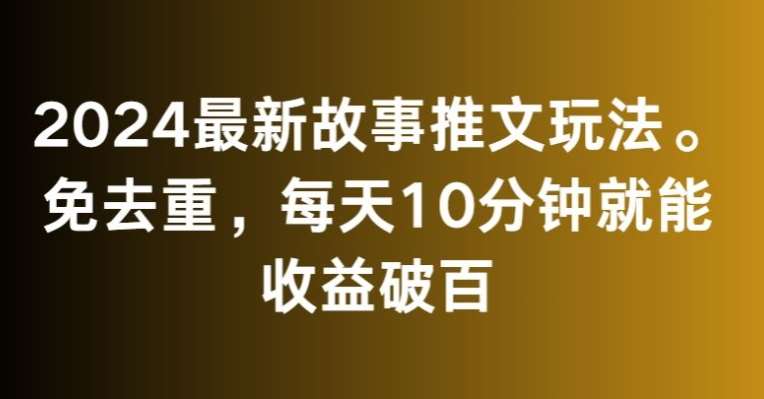 2024最新故事推文玩法，免去重，每天10分钟就能收益破百【揭秘】云深网创社聚集了最新的创业项目，副业赚钱，助力网络赚钱创业。云深网创社